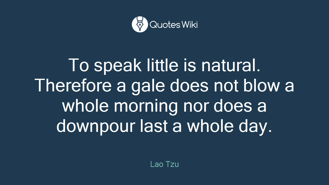 To speak little is natural. Therefore a gale does not blow a whole morning nor does a downpour last a whole day.