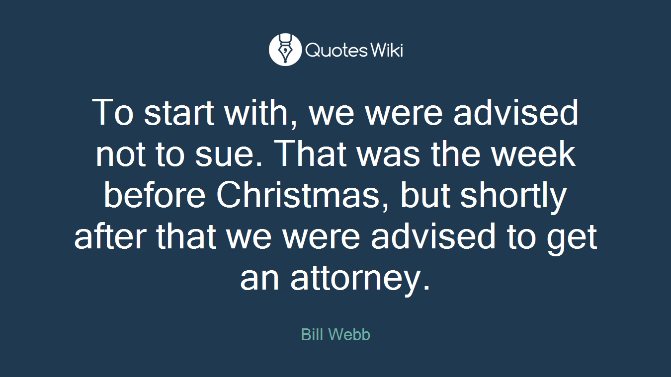To start with, we were advised not to sue. That was the week before Christmas, but shortly after that we were advised to get an attorney.