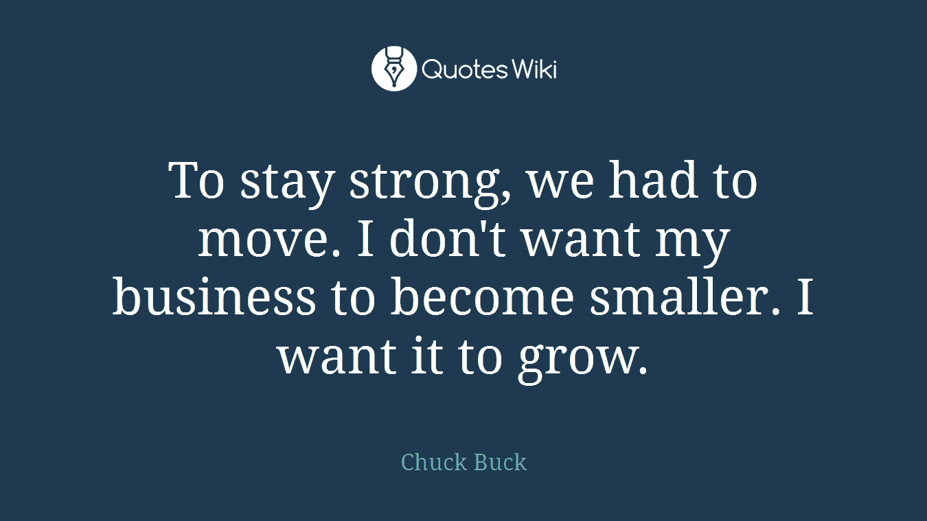 To stay strong, we had to move. I don't want my business to become smaller. I want it to grow.
