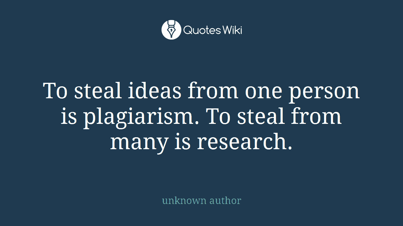 To steal ideas from one person is plagiarism. To steal from many is research.