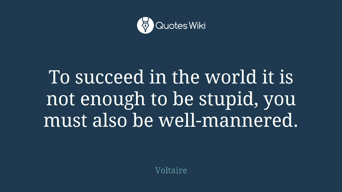 To succeed in the world it is not enough to be stupid, you must also be well-mannered.