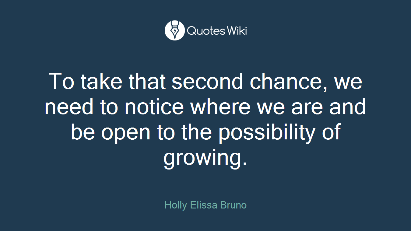 To take that second chance, we need to notice where we are and be open to the possibility of growing.