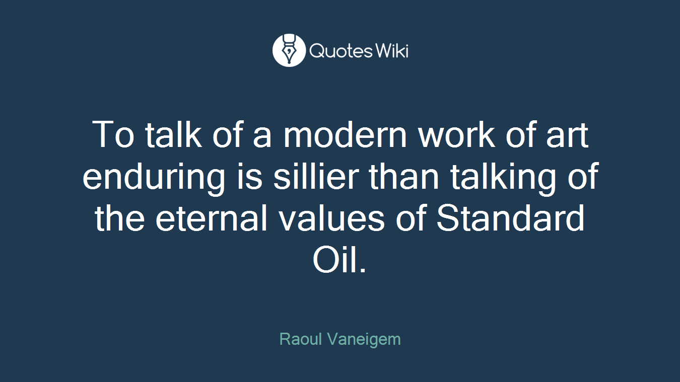 To talk of a modern work of art enduring is sillier than talking of the eternal values of Standard Oil.