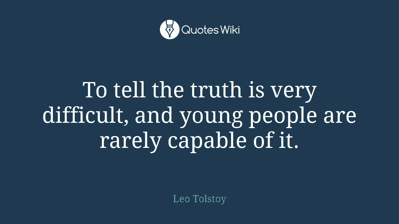 To tell the truth is very difficult, and young people are rarely capable of it.