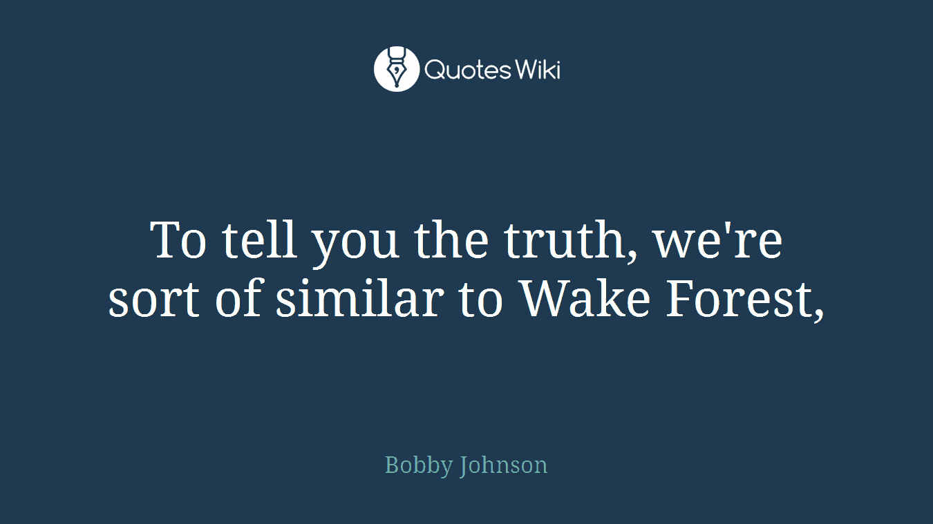 To tell you the truth, we're sort of similar to Wake Forest,