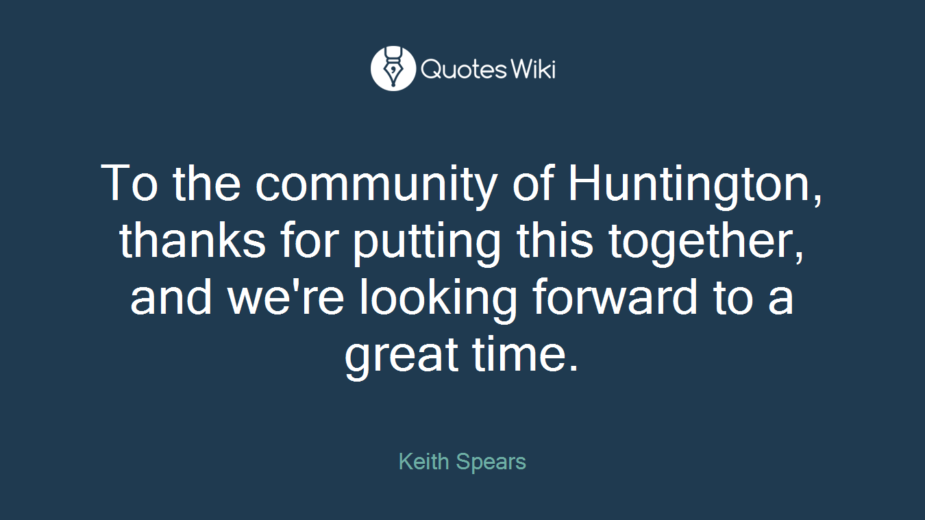To the community of Huntington, thanks for putting this together, and we're looking forward to a great time.