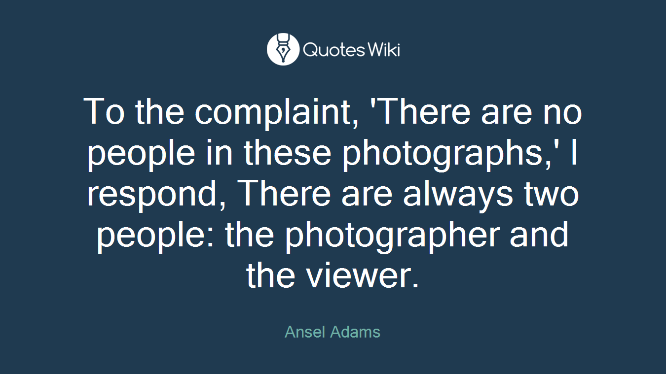 To the complaint, 'There are no people in these photographs,' I respond, There are always two people: the photographer and the viewer.
