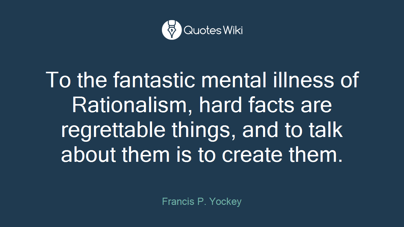 To the fantastic mental illness of Rationalism, hard facts are regrettable things, and to talk about them is to create them.