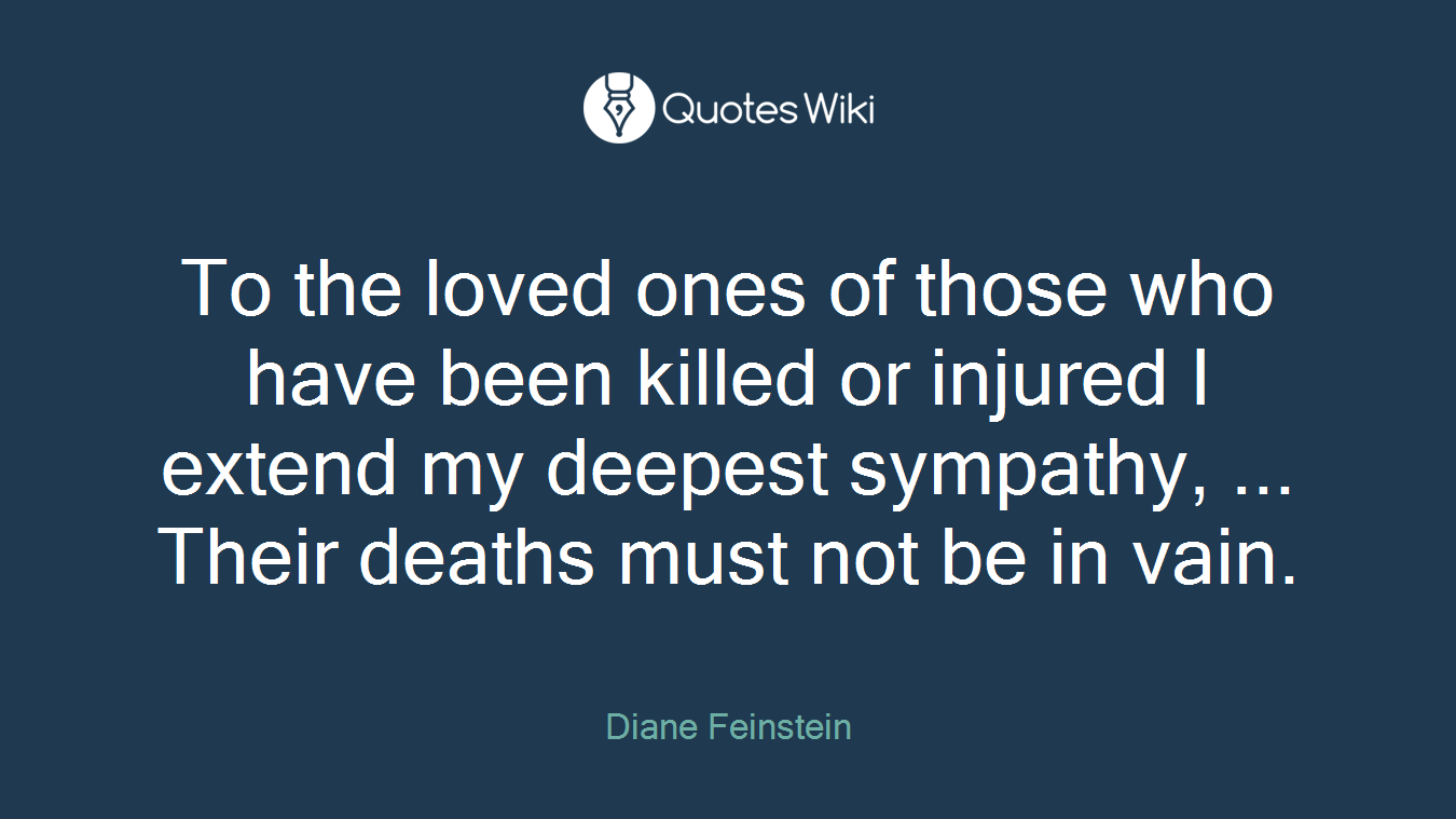 To the loved ones of those who have been killed or injured I extend my deepest sympathy, ... Their deaths must not be in vain.
