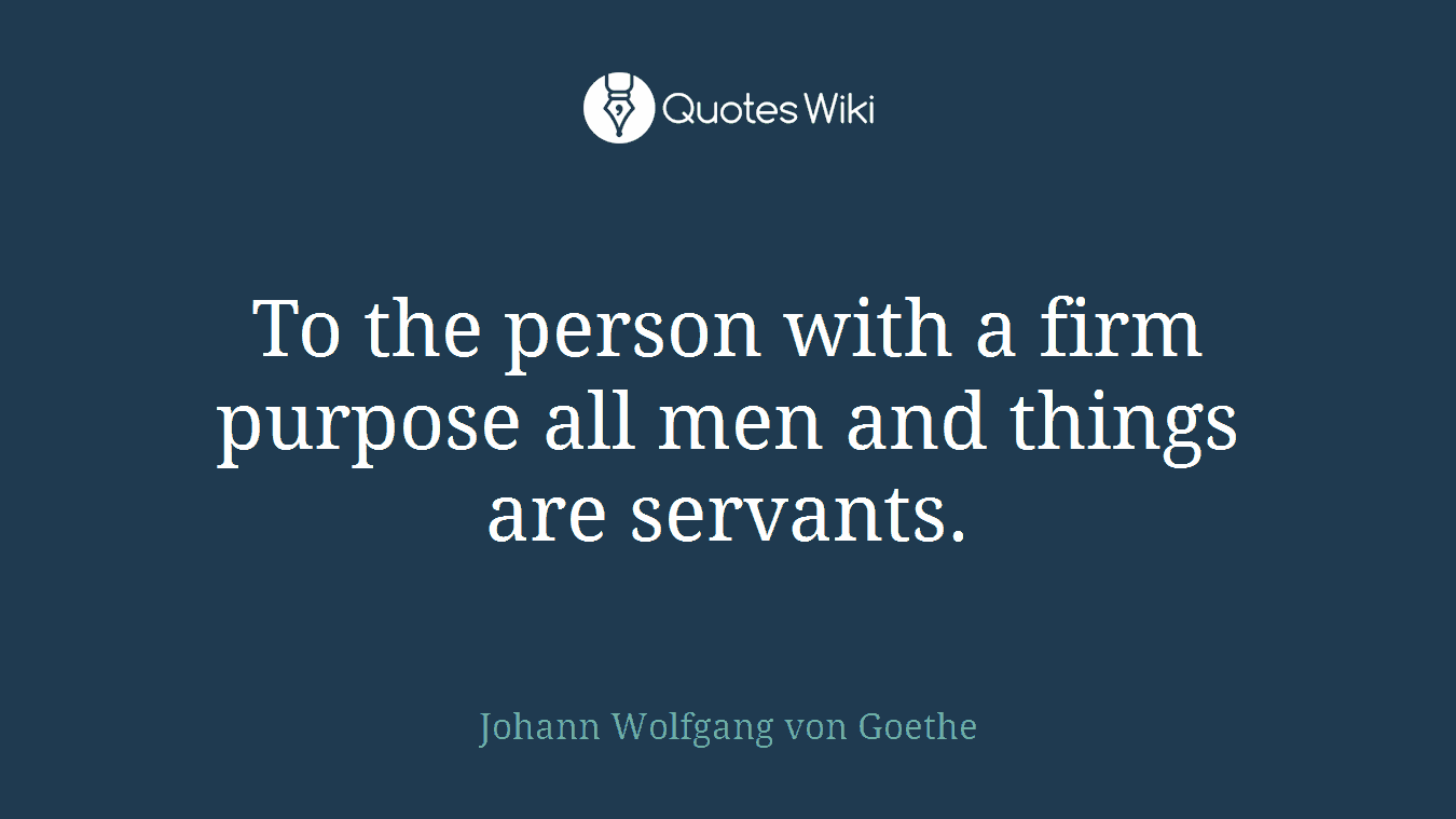 To the person with a firm purpose all men and things are servants.