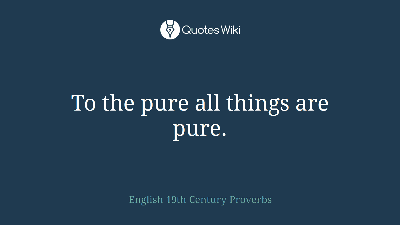 To the pure all things are pure.