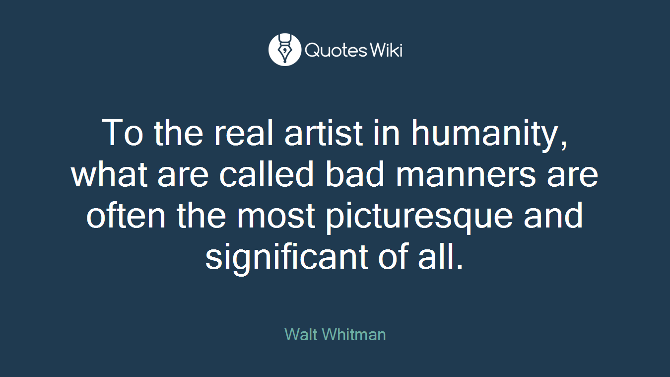 To the real artist in humanity, what are called bad manners are often the most picturesque and significant of all.