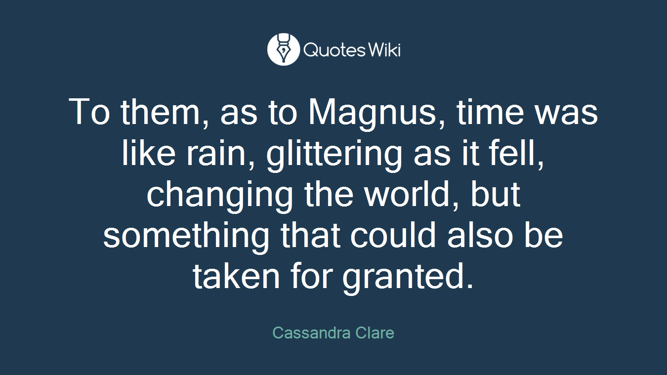 To them, as to Magnus, time was like rain, glittering as it fell, changing the world, but something that could also be taken for granted.