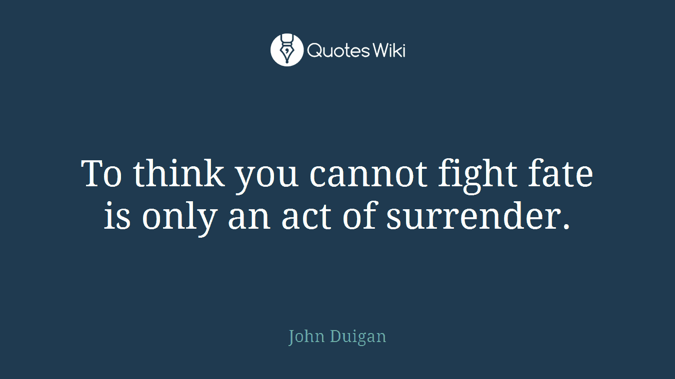 To think you cannot fight fate is only an act of surrender.