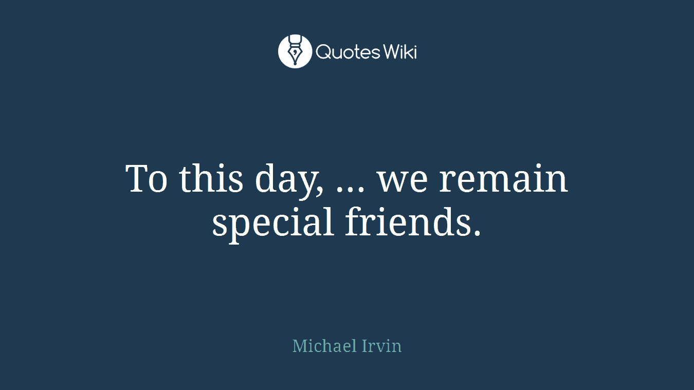 To this day, ... we remain special friends.