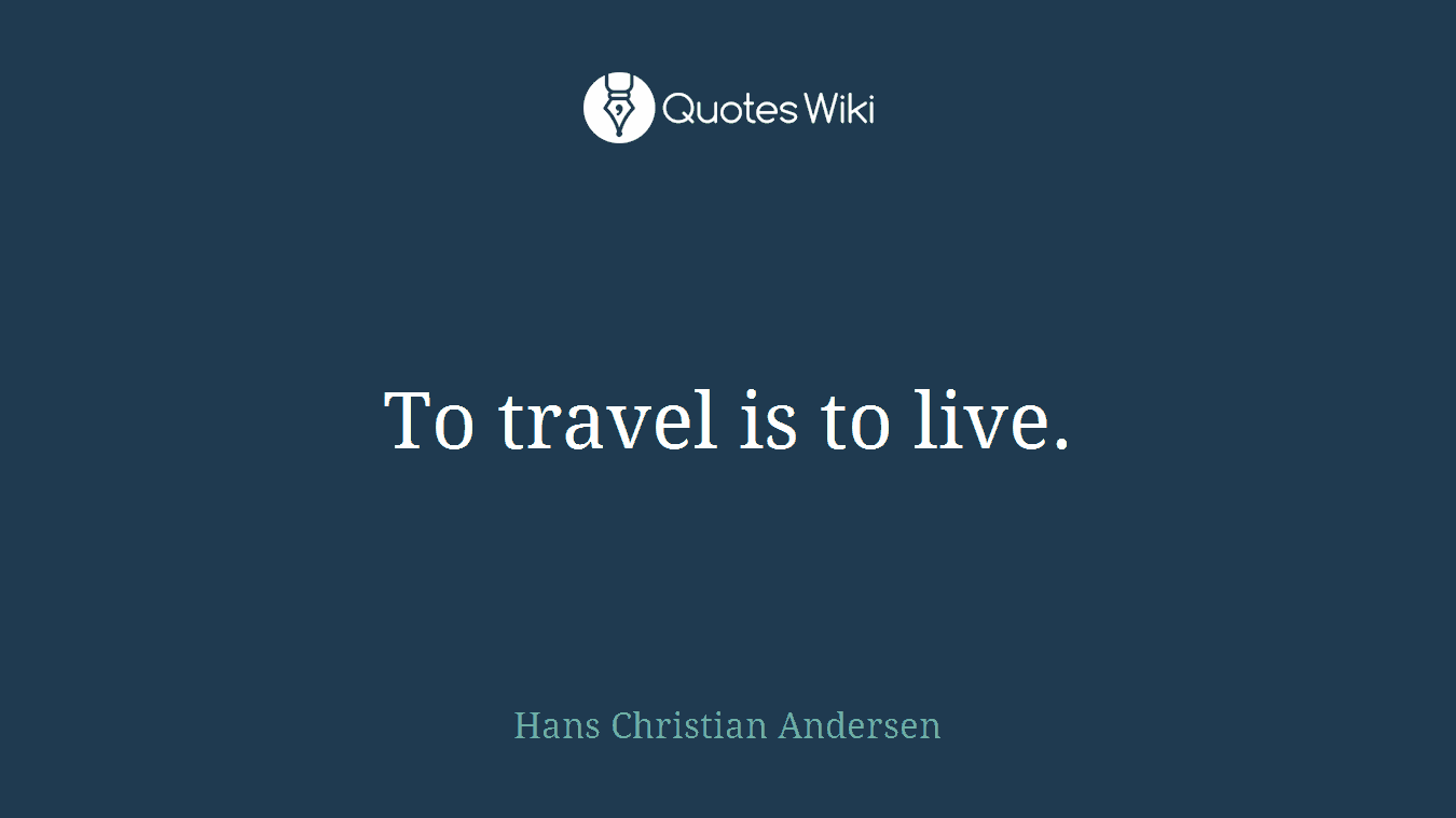 To travel is to live.