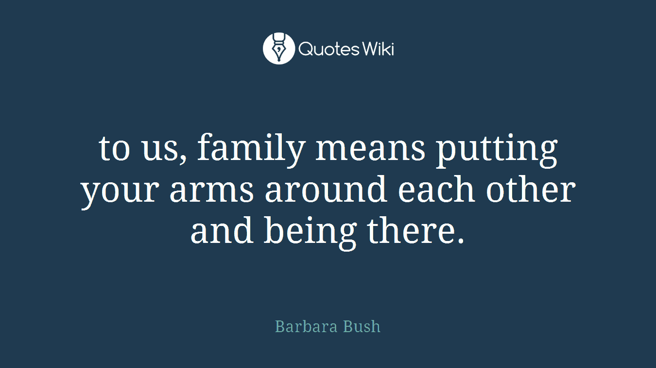 to us, family means putting your arms around each other and being there.