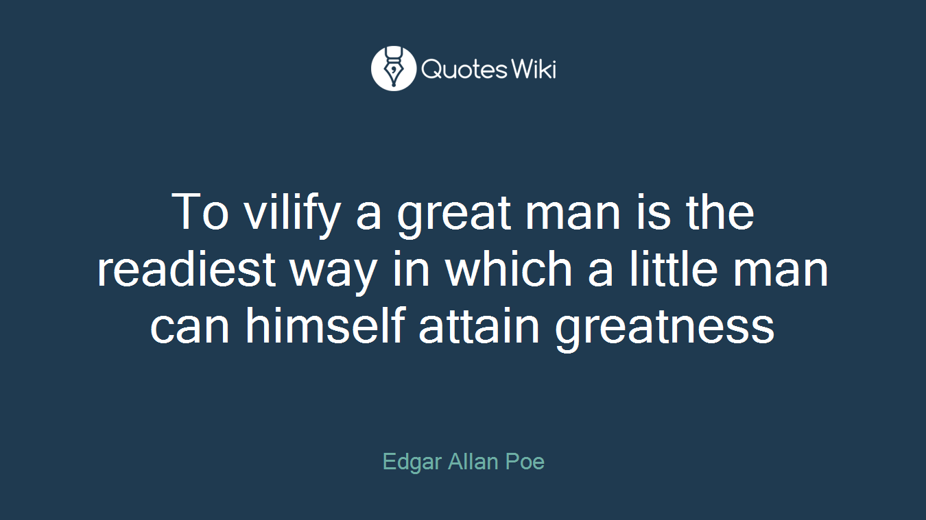 To vilify a great man is the readiest way in which a little man can himself attain greatness