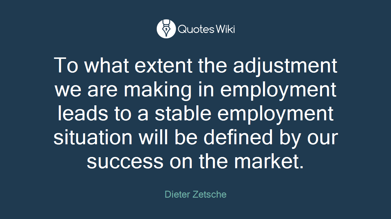 To what extent the adjustment we are making in employment leads to a stable employment situation will be defined by our success on the market.