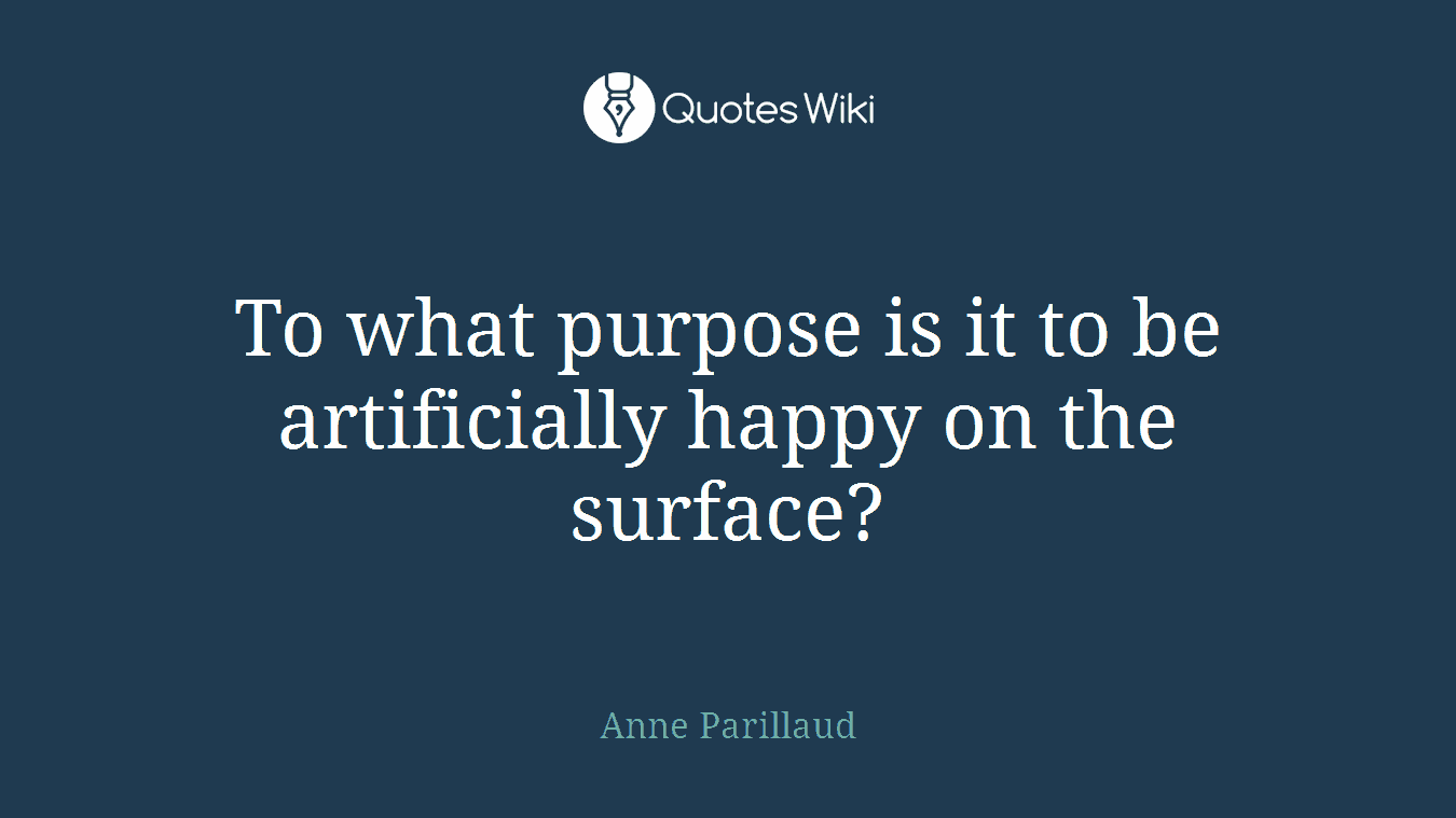 To what purpose is it to be artificially happy on the surface?