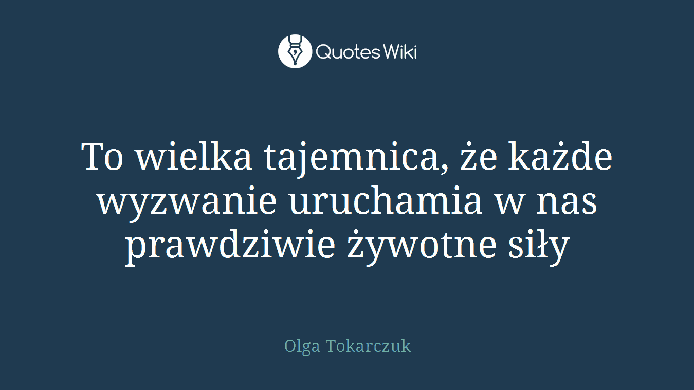 To wielka tajemnica, że każde wyzwanie uruchamia w nas prawdziwie żywotne siły