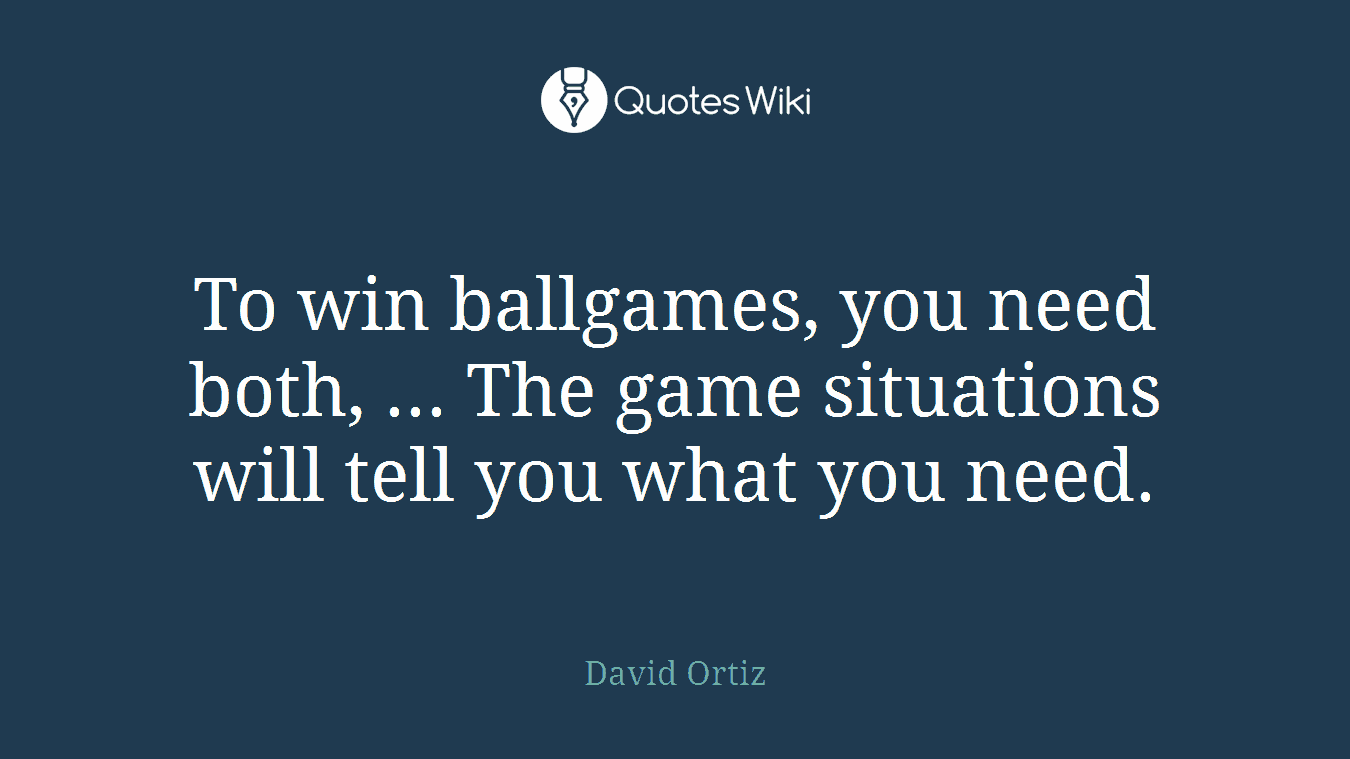 To win ballgames, you need both, ... The game situations will tell you what you need.