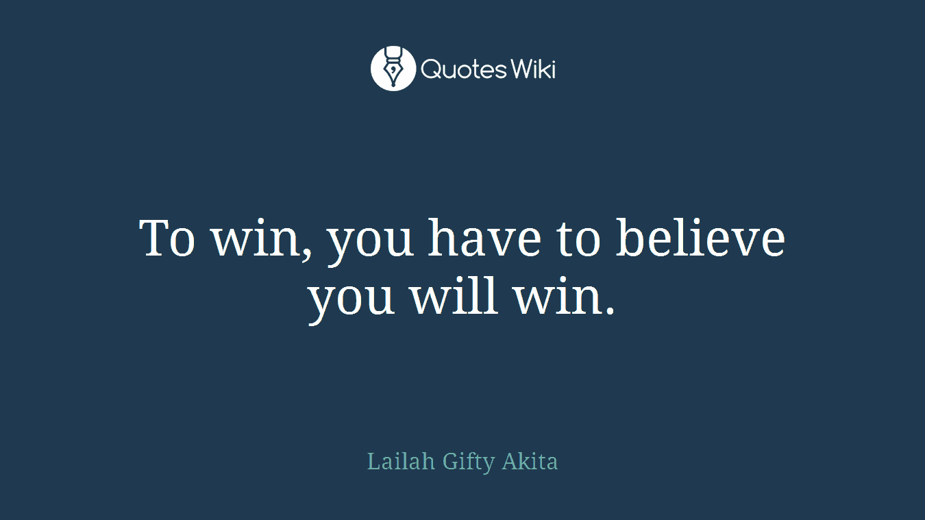 To win, you have to believe you will win.