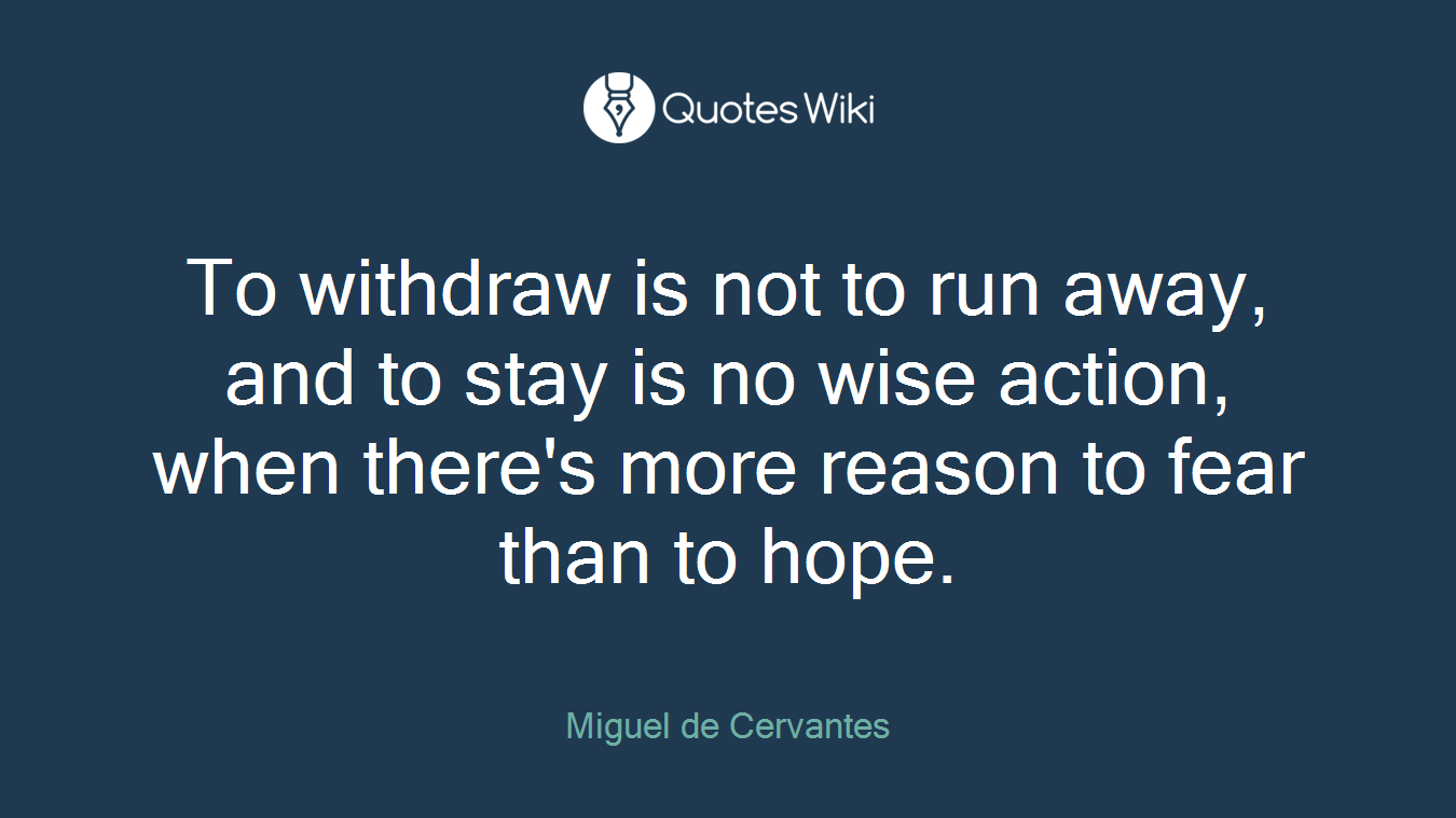 To withdraw is not to run away, and to stay is no wise action, when there's more reason to fear than to hope.