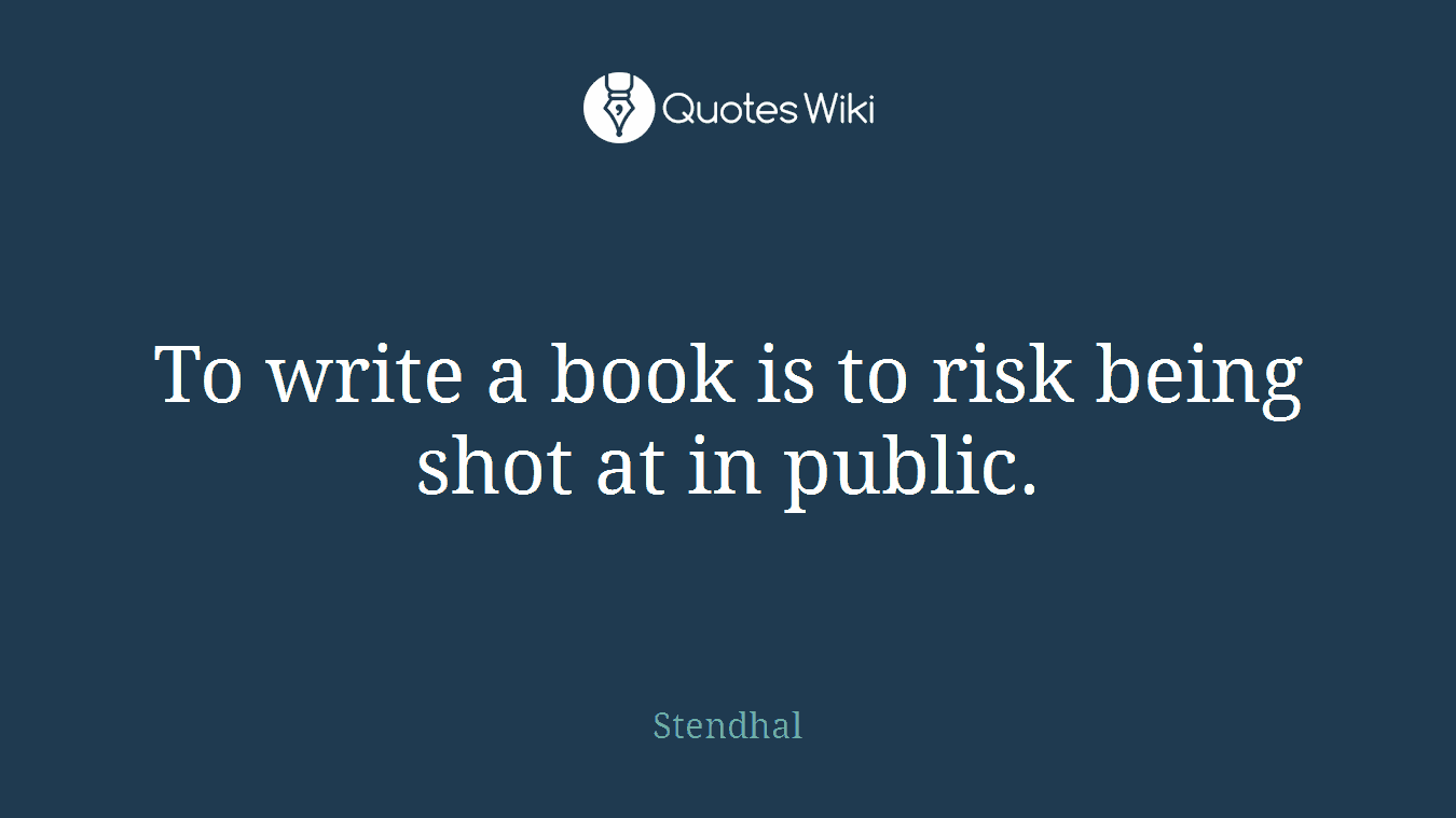 To write a book is to risk being shot at in public.