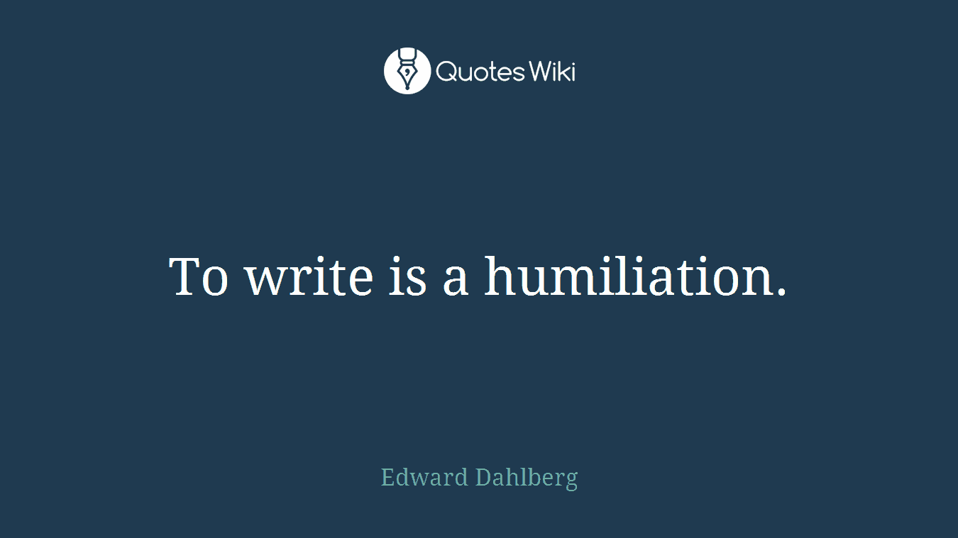 To write is a humiliation.