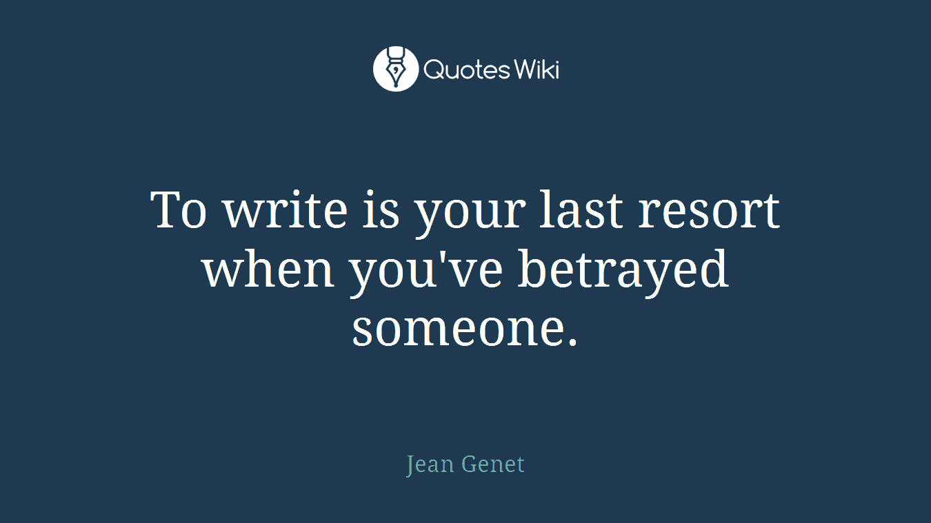 To write is your last resort when you've betrayed someone.