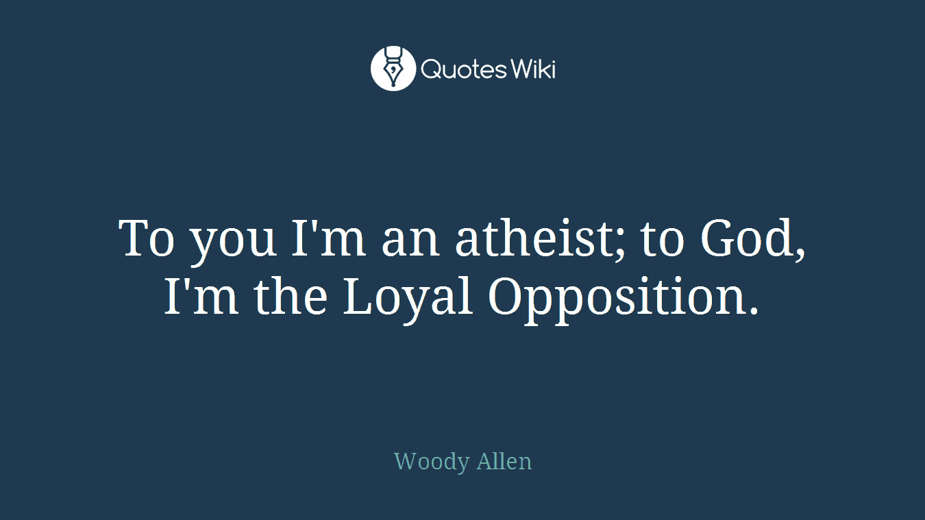 To you I'm an atheist; to God, I'm the Loyal Opposition.