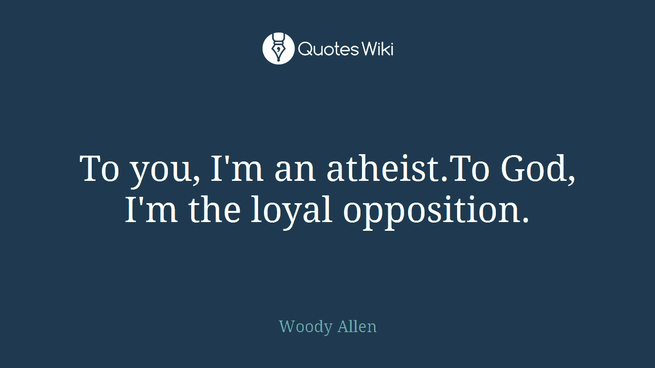 To you, I'm an atheist.To God, I'm the loyal opposition.