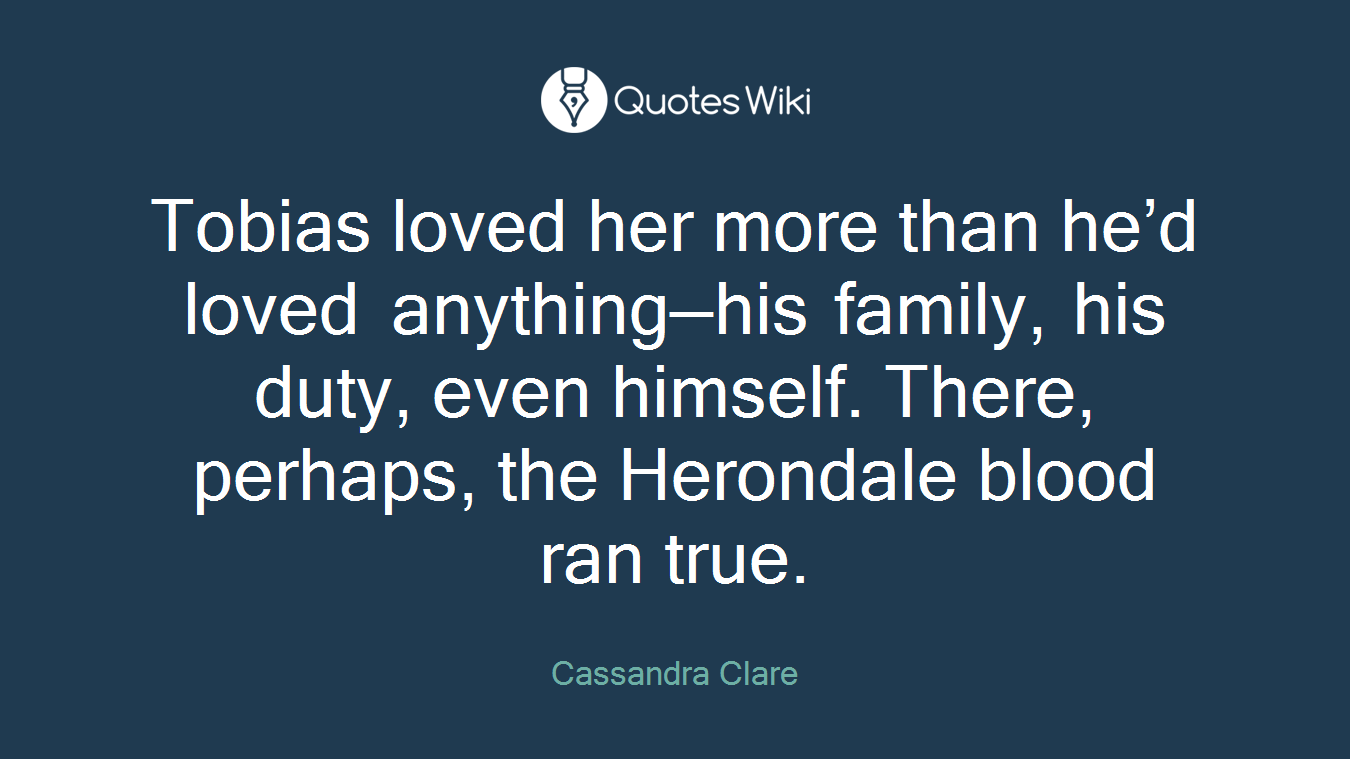 Tobias loved her more than he’d loved anything—his family, his duty, even himself. There, perhaps, the Herondale blood ran true.
