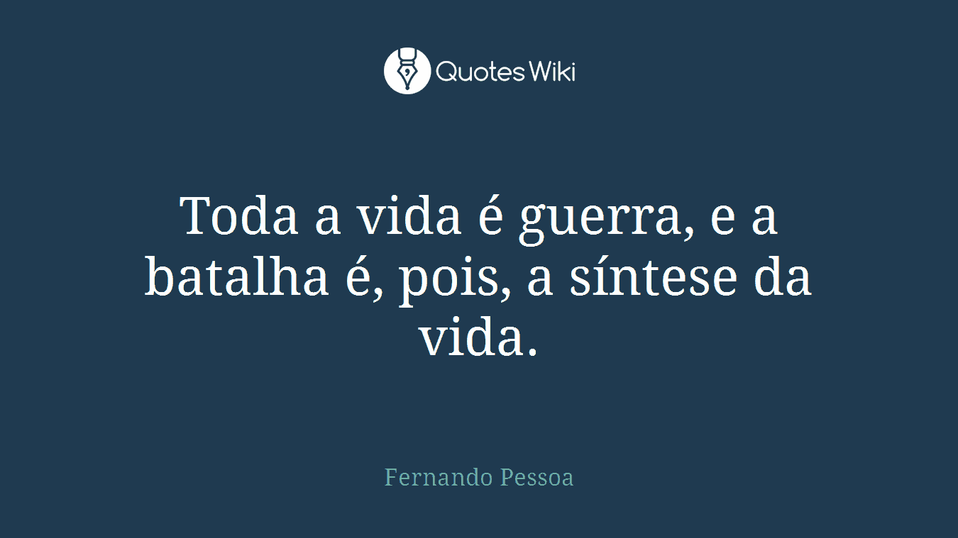Toda a vida é guerra, e a batalha é, pois, a síntese da vida.