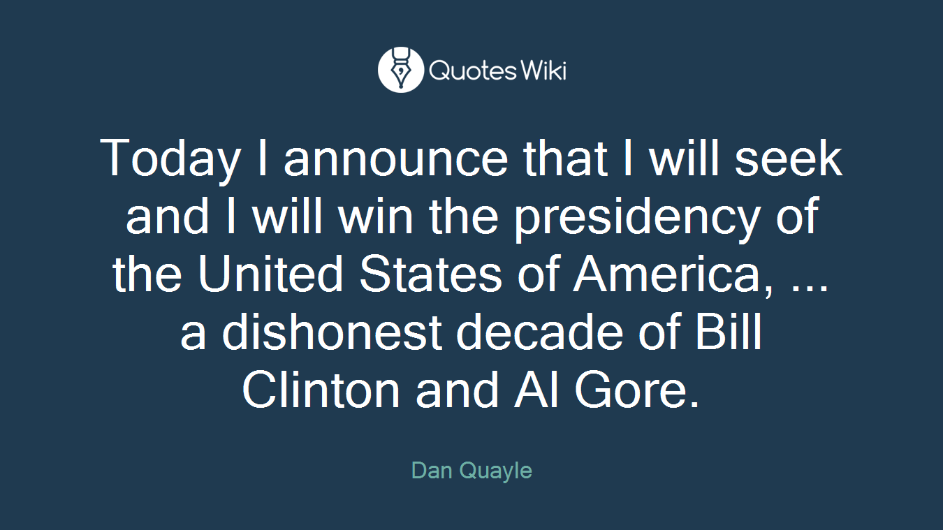 Today I announce that I will seek and I will win the presidency of the United States of America, ... a dishonest decade of Bill Clinton and Al Gore.