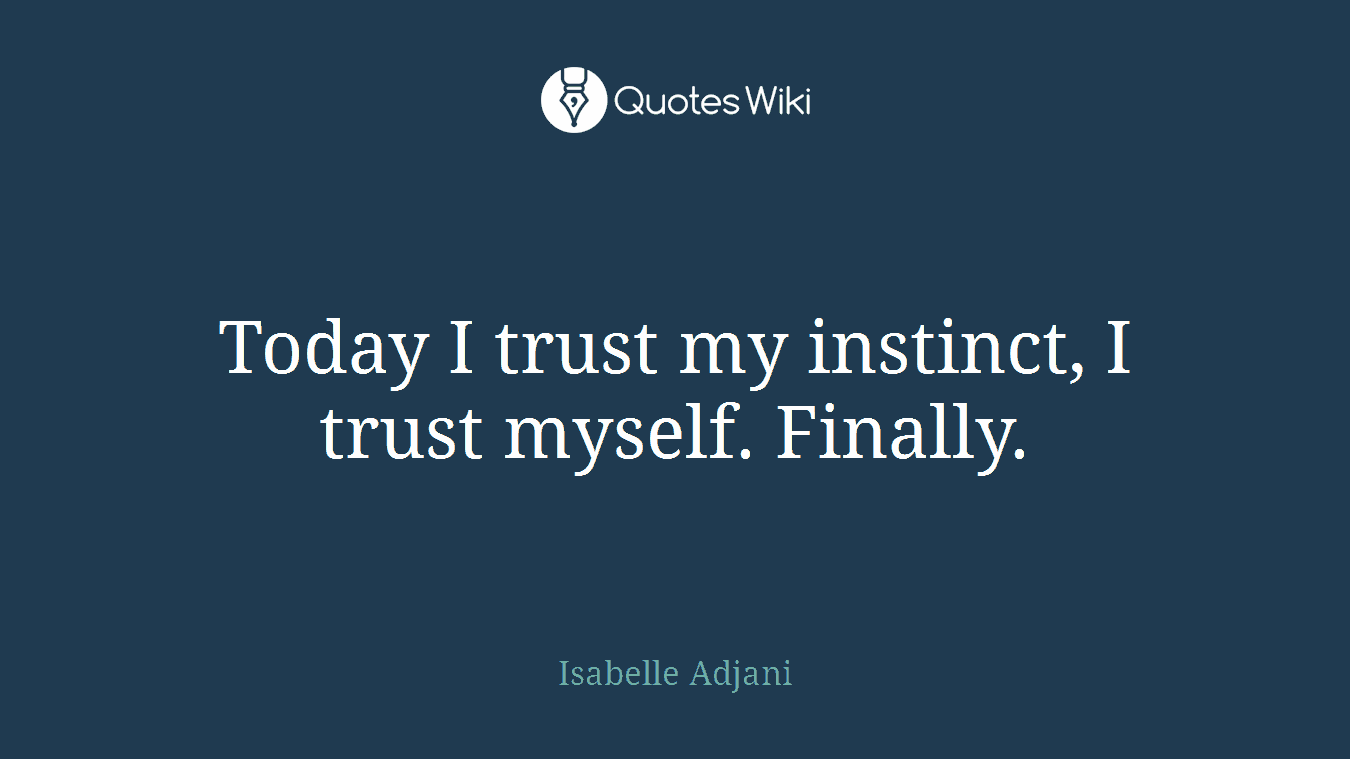 Today I trust my instinct, I trust myself. Finally.