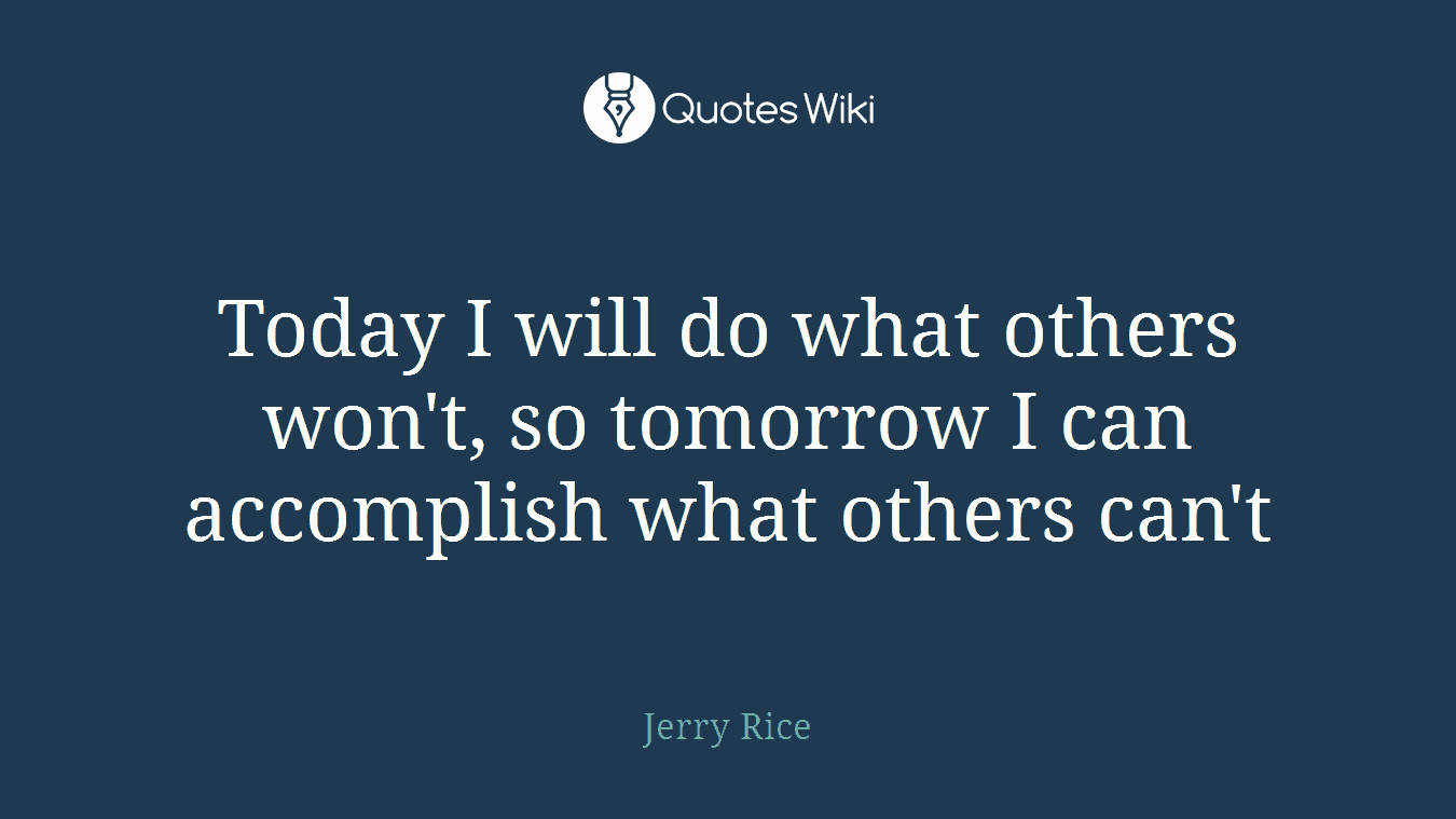 Today I will do what others won't, so tomorrow I can accomplish what others can't