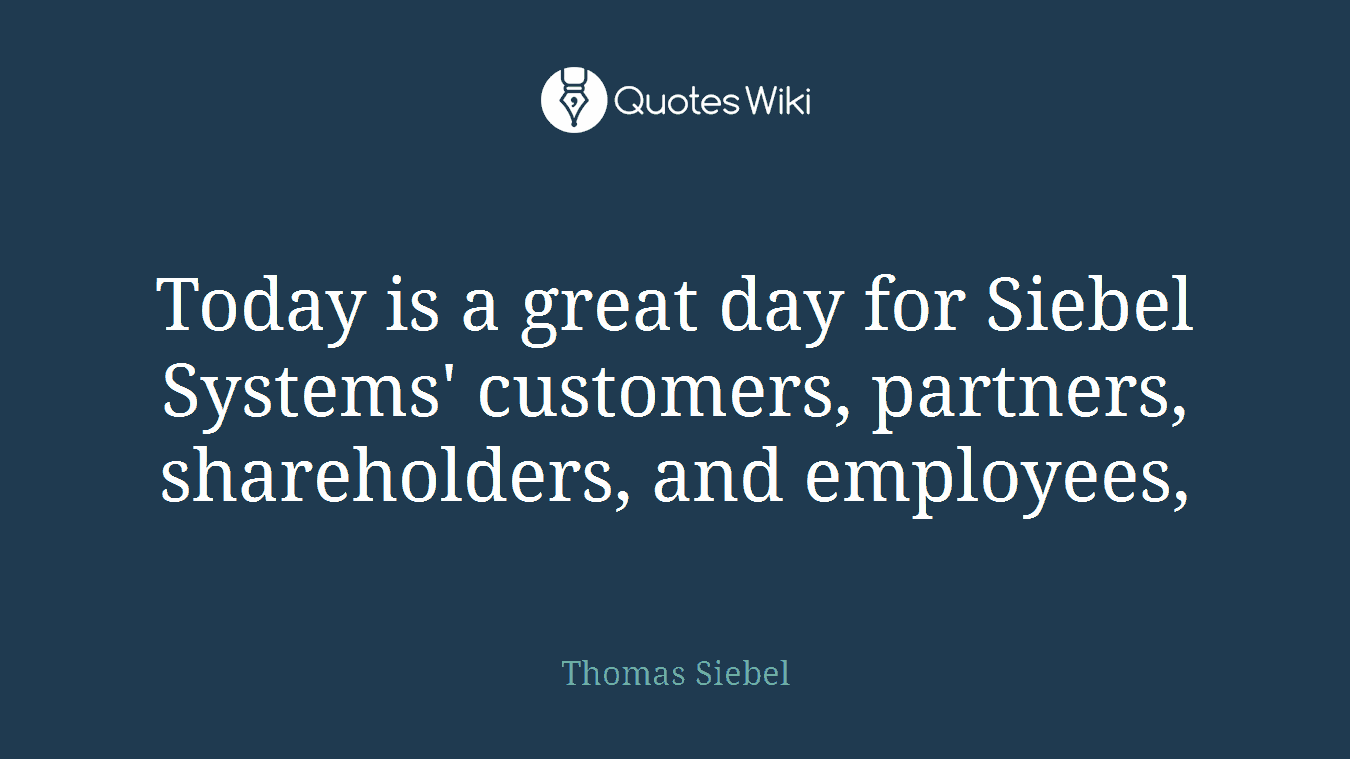 Today is a great day for Siebel Systems' customers, partners, shareholders, and employees,