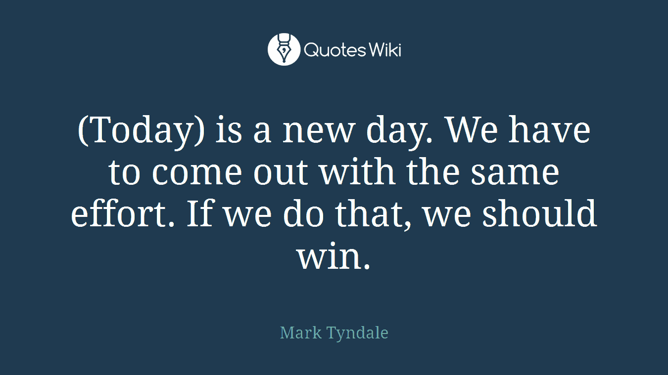 (Today) is a new day. We have to come out with the same effort. If we do that, we should win.