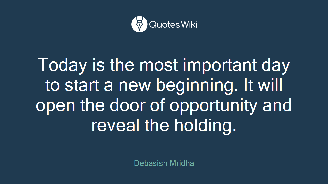 Today is the most important day to start a new beginning. It will open the door of opportunity and reveal the holding.