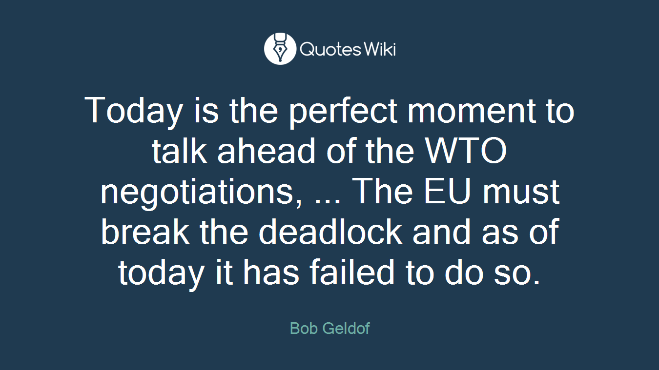 Today is the perfect moment to talk ahead of the WTO negotiations, ... The EU must break the deadlock and as of today it has failed to do so.