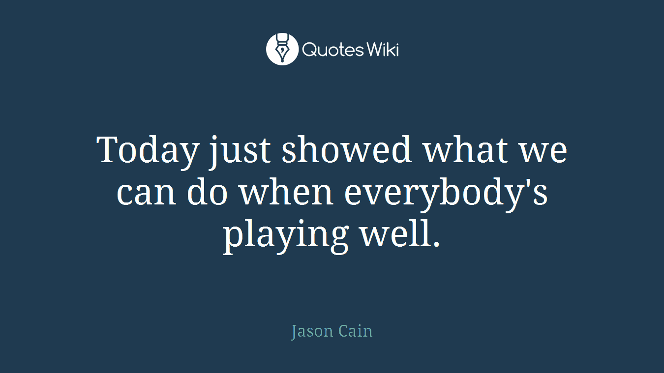 Today just showed what we can do when everybody's playing well.