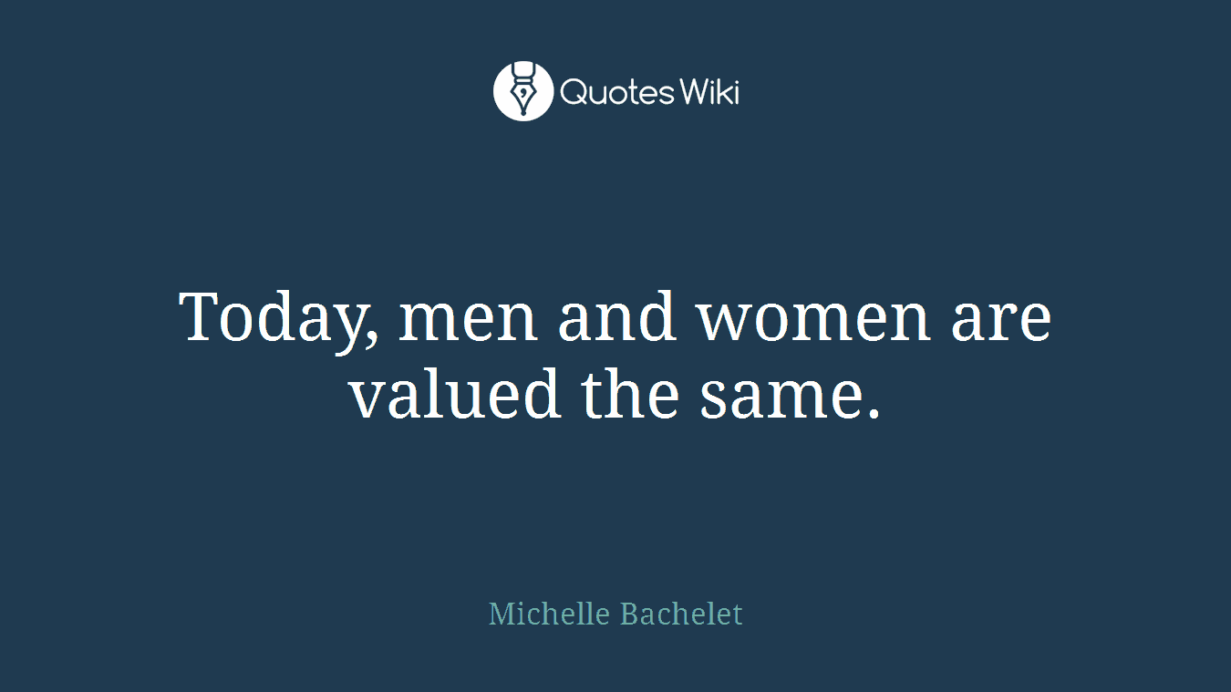 Today, men and women are valued the same.