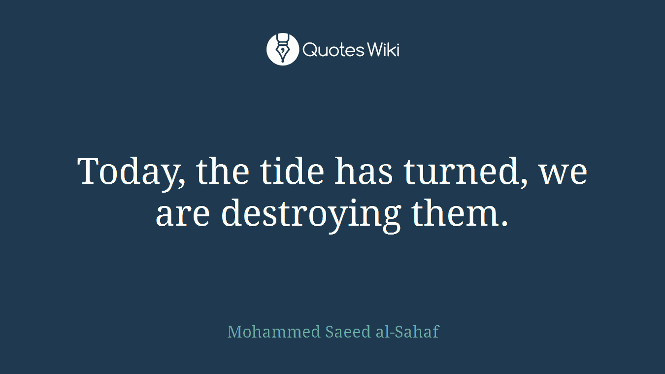 Today, the tide has turned, we are destroying them.