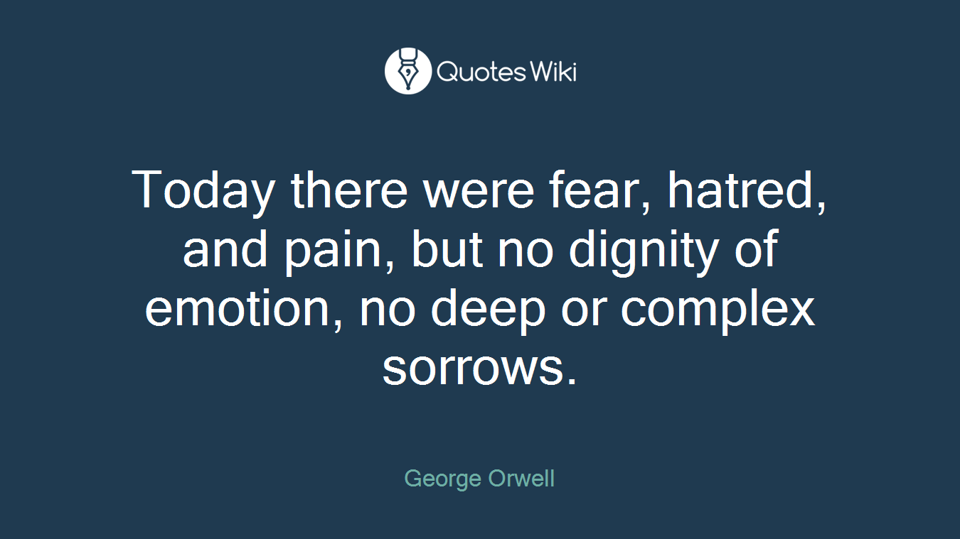 Today there were fear, hatred, and pain, but no dignity of emotion, no deep or complex sorrows.