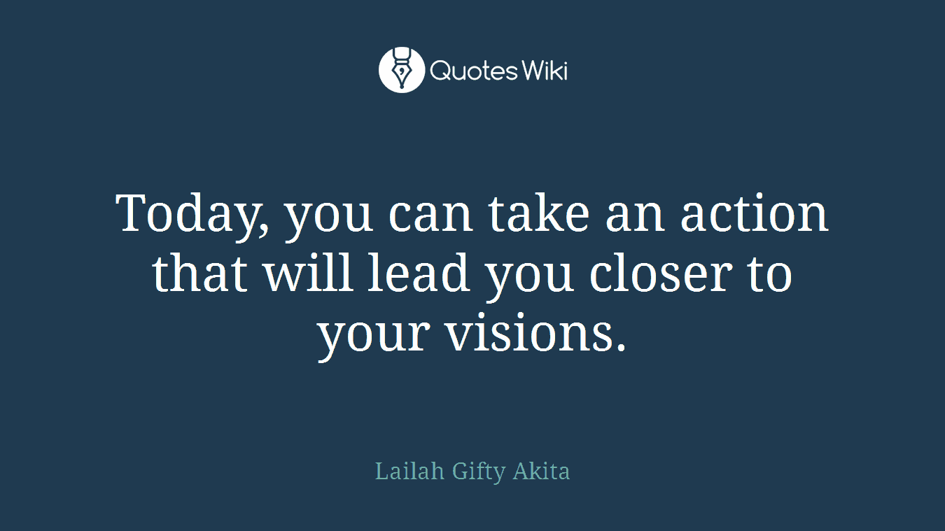 Today, you can take an action that will lead you closer to your visions.