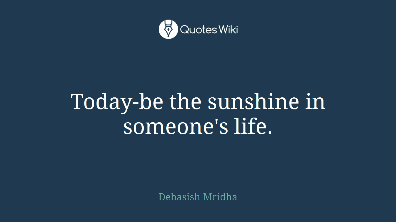 Today-be the sunshine in someone's life.