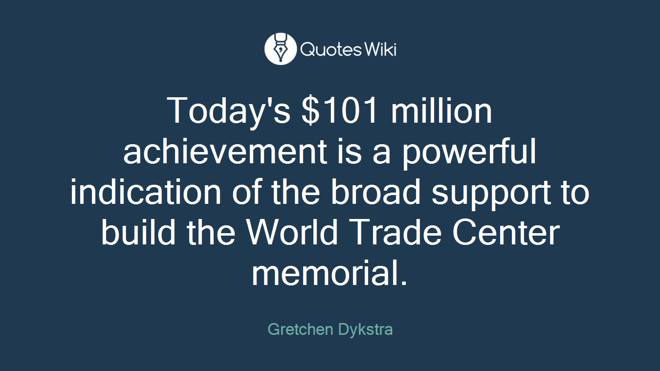 Today's $101 million achievement is a powerful indication of the broad support to build the World Trade Center memorial.