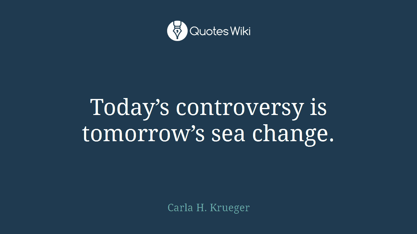 Today’s controversy is tomorrow’s sea change.